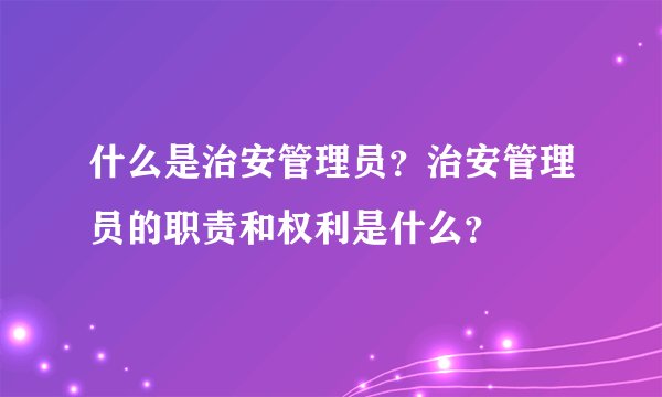 什么是治安管理员？治安管理员的职责和权利是什么？