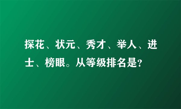 探花、状元、秀才、举人、进士、榜眼。从等级排名是？