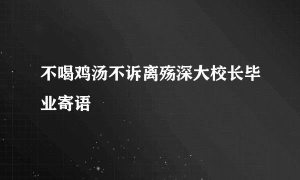 不喝鸡汤不诉离殇深大校长毕业寄语
