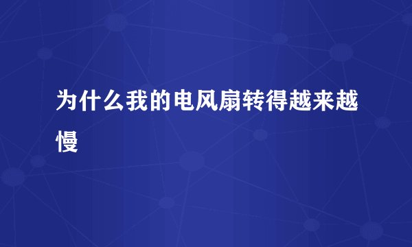 为什么我的电风扇转得越来越慢