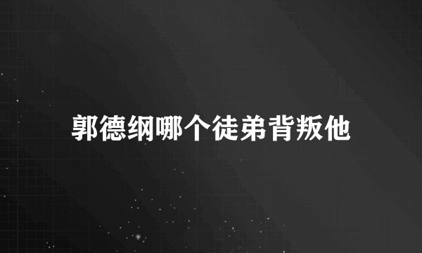 郭德纲哪个徒弟背叛他
