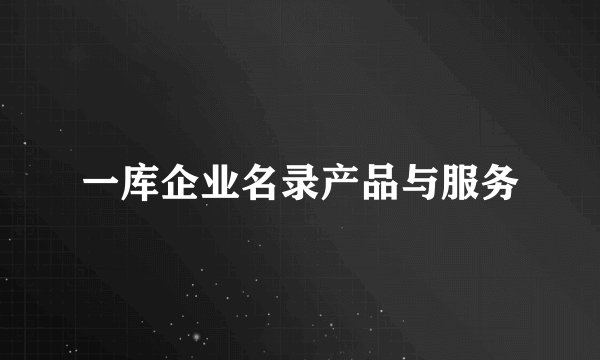 一库企业名录产品与服务