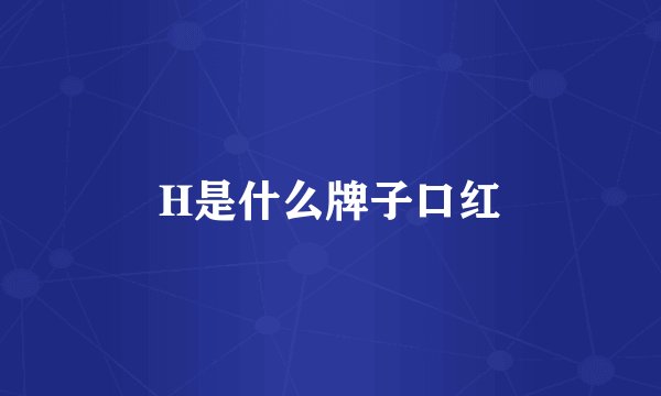 H是什么牌子口红