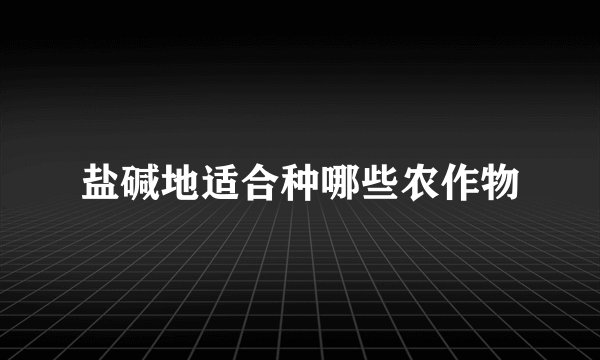 盐碱地适合种哪些农作物
