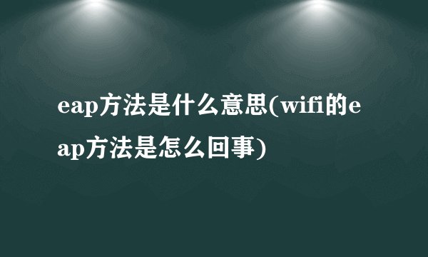 eap方法是什么意思(wifi的eap方法是怎么回事)