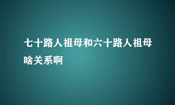 七十路人祖母和六十路人祖母啥关系啊