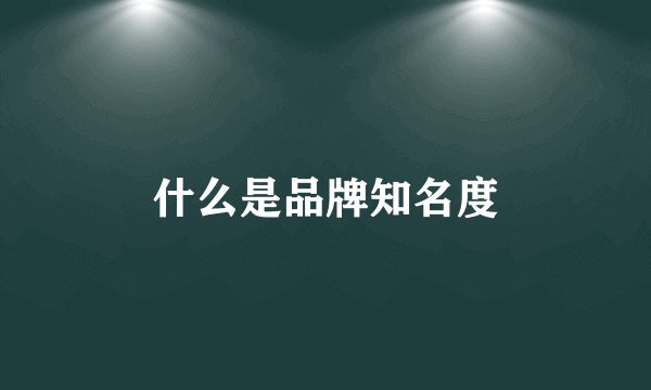 什么是品牌知名度