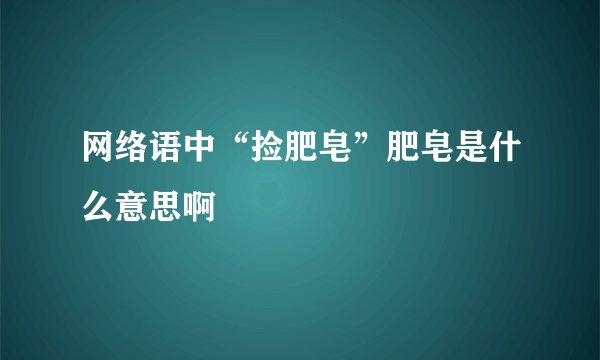 网络语中“捡肥皂”肥皂是什么意思啊