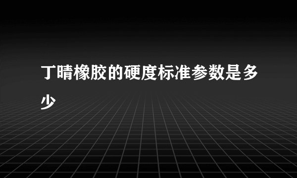 丁晴橡胶的硬度标准参数是多少