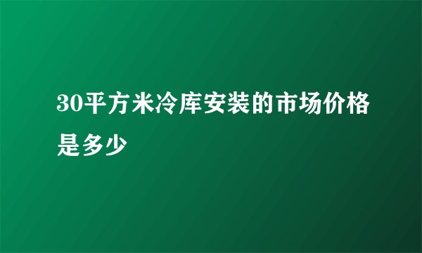 30平方米冷库安装的市场价格是多少