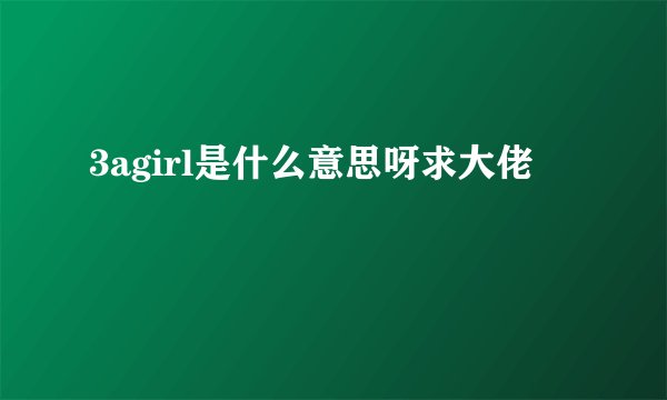 3agirl是什么意思呀求大佬
