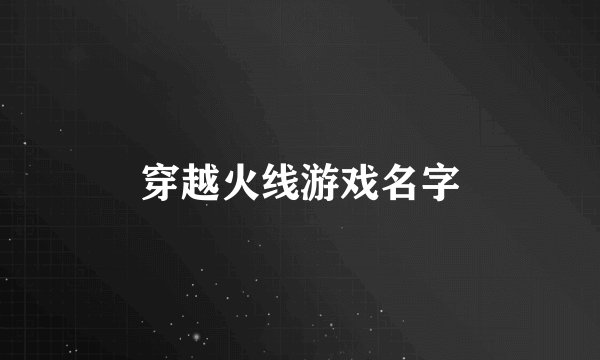 穿越火线游戏名字