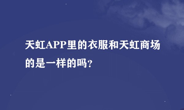 天虹APP里的衣服和天虹商场的是一样的吗？