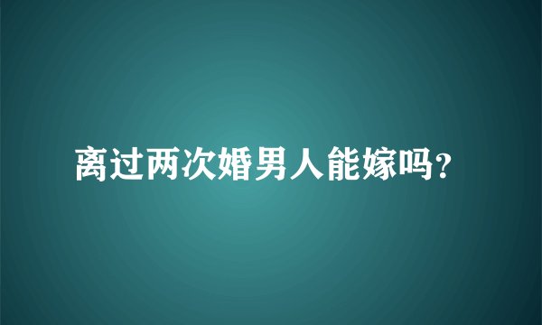 离过两次婚男人能嫁吗？