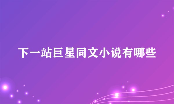 下一站巨星同文小说有哪些