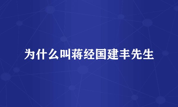 为什么叫蒋经国建丰先生