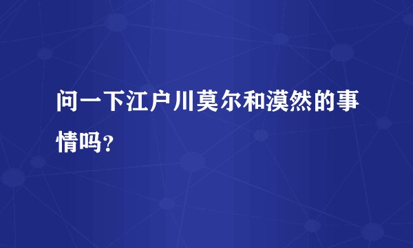 问一下江户川莫尔和漠然的事情吗？