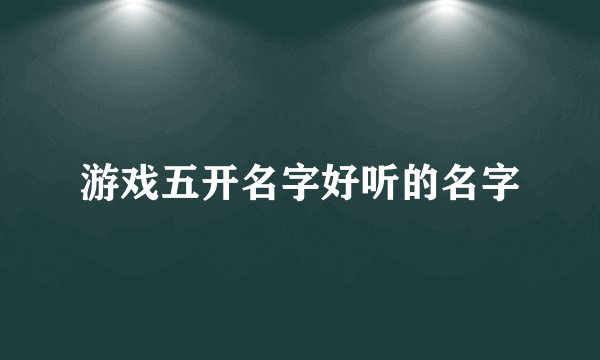 游戏五开名字好听的名字