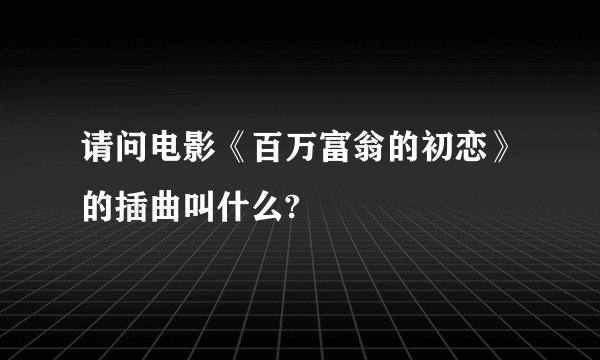请问电影《百万富翁的初恋》的插曲叫什么?