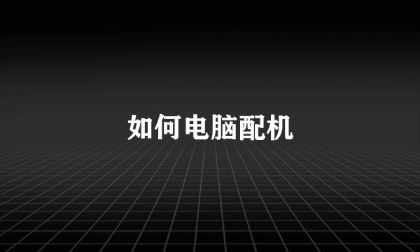 如何电脑配机