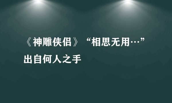 《神雕侠侣》“相思无用…”出自何人之手