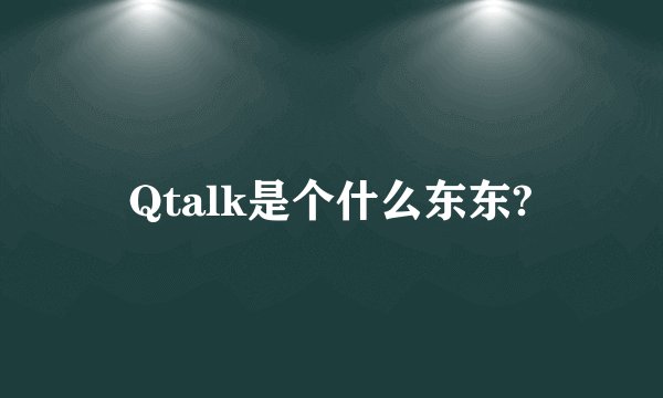 Qtalk是个什么东东?