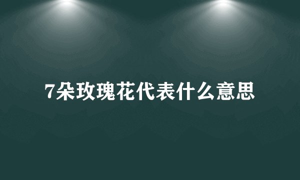 7朵玫瑰花代表什么意思