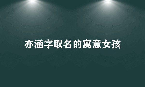 亦涵字取名的寓意女孩