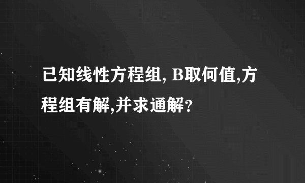 已知线性方程组, B取何值,方程组有解,并求通解？
