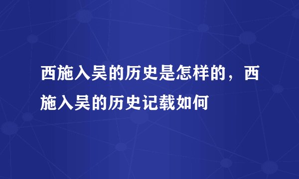 西施入吴的历史是怎样的，西施入吴的历史记载如何