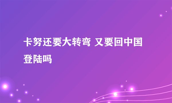 卡努还要大转弯 又要回中国登陆吗