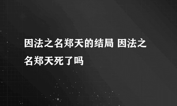 因法之名郑天的结局 因法之名郑天死了吗