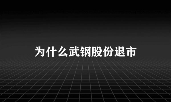 为什么武钢股份退市