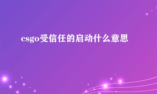 csgo受信任的启动什么意思