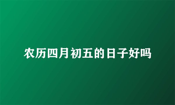 农历四月初五的日子好吗