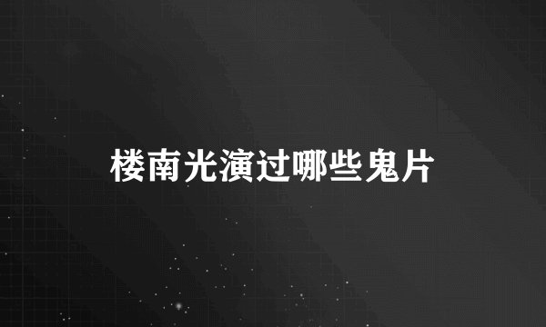 楼南光演过哪些鬼片