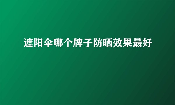 遮阳伞哪个牌子防晒效果最好
