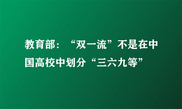 教育部：“双一流”不是在中国高校中划分“三六九等”