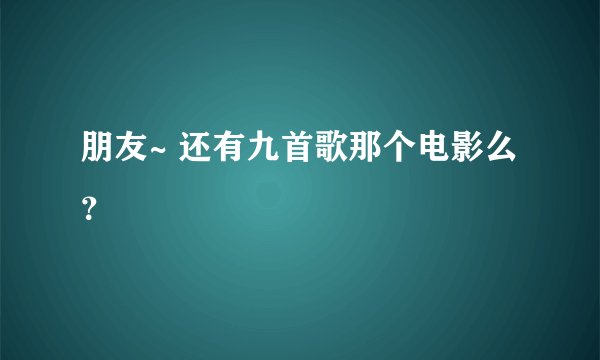 朋友~ 还有九首歌那个电影么？