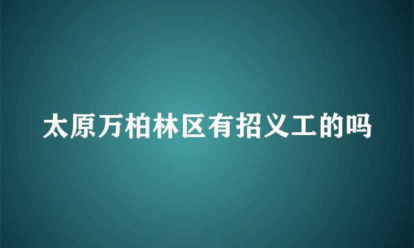 太原万柏林区有招义工的吗