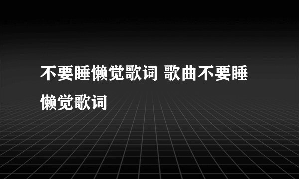 不要睡懒觉歌词 歌曲不要睡懒觉歌词