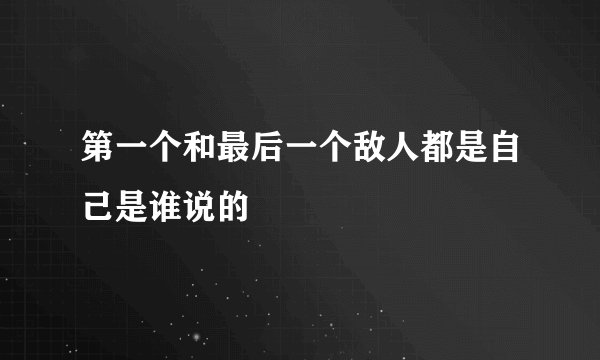 第一个和最后一个敌人都是自己是谁说的