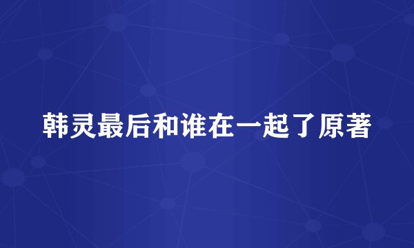 韩灵最后和谁在一起了原著