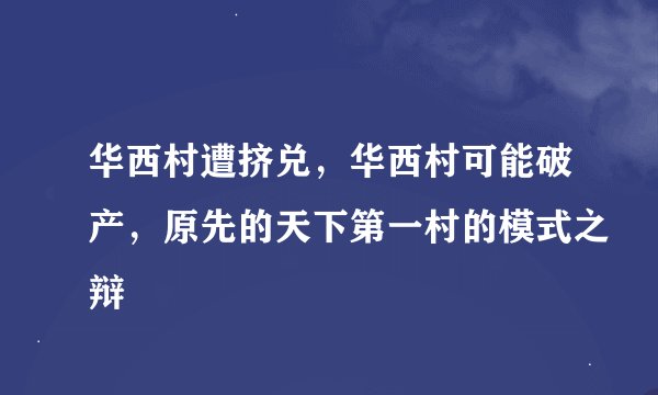 华西村遭挤兑，华西村可能破产，原先的天下第一村的模式之辩