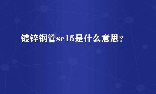 镀锌钢管sc15是什么意思？