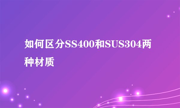 如何区分SS400和SUS304两种材质