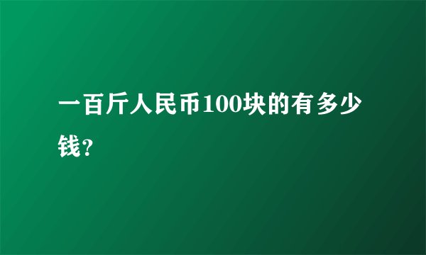 一百斤人民币100块的有多少钱?
