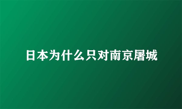 日本为什么只对南京屠城