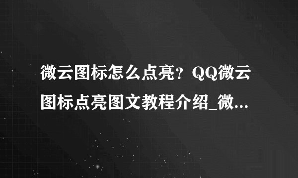 微云图标怎么点亮？QQ微云图标点亮图文教程介绍_微云图标怎么点亮？QQ微云图标点亮图文教程是什么