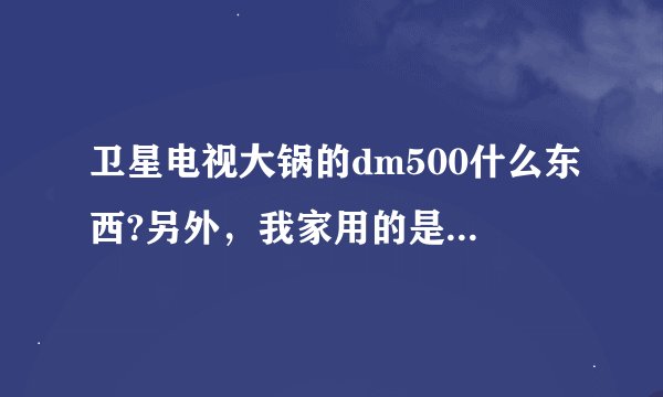 卫星电视大锅的dm500什么东西?另外，我家用的是中星6号,只能收到一些中...